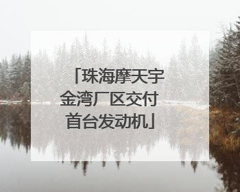 珠海摩天宇金湾厂区交付首台发动机