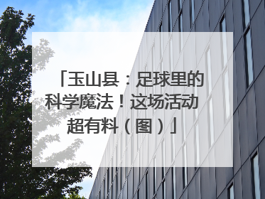 玉山县：足球里的科学魔法！这场活动超有料（图）