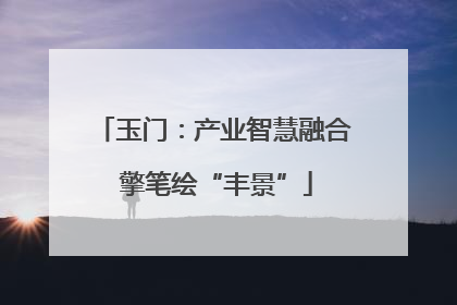 玉门：产业智慧融合 擎笔绘“丰景”