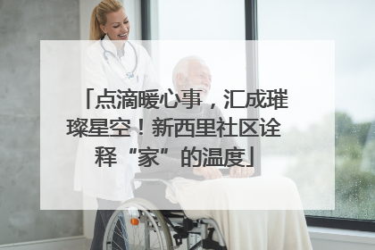 点滴暖心事，汇成璀璨星空！新西里社区诠释“家”的温度