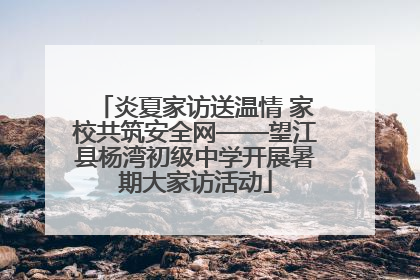 炎夏家访送温情 家校共筑安全网——望江县杨湾初级中学开展暑期大家访活动