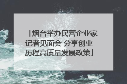 烟台举办民营企业家记者见面会 分享创业历程高质量发展政策