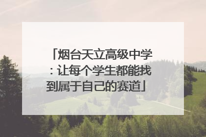 烟台天立高级中学：让每个学生都能找到属于自己的赛道
