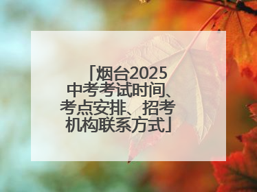 烟台2025中考考试时间、考点安排、招考机构联系方式