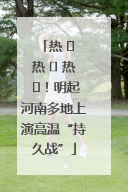 热 ҈ 热 ҈ 热 ҈！明起河南多地上演高温“持久战”