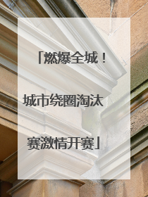 燃爆全城！城市绕圈淘汰赛激情开赛