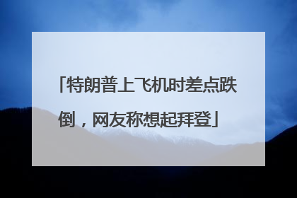 特朗普上飞机时差点跌倒，网友称想起拜登