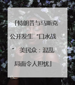特朗普与马斯克公开发生“口水战” 美民众：混乱局面令人担忧