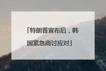 特朗普宣布后，韩国紧急商讨应对