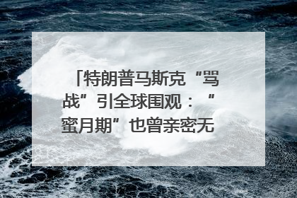 特朗普马斯克“骂战”引全球围观：“蜜月期”也曾亲密无间｜国际观察