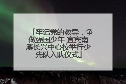 牢记党的教导，争做强国少年 宜宾南溪长兴中心校举行少先队入队仪式
