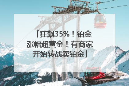 狂飙35%！铂金涨幅超黄金！有商家开始转战卖铂金