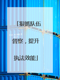 狠抓队伍督察，提升执法效能