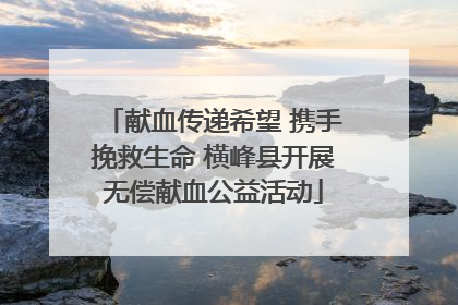 献血传递希望 携手挽救生命 横峰县开展无偿献血公益活动
