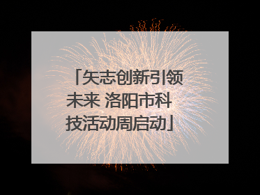 矢志创新引领未来 洛阳市科技活动周启动