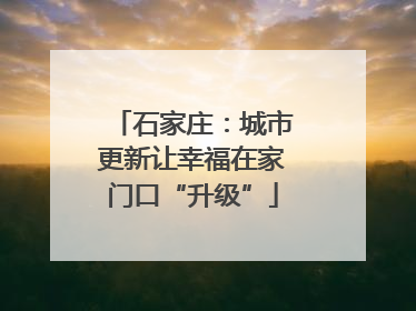 石家庄：城市更新让幸福在家门口“升级”