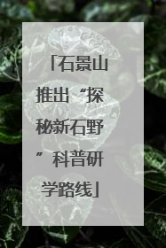 石景山推出“探秘新石野”科普研学路线