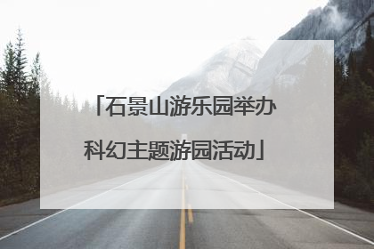 石景山游乐园举办科幻主题游园活动