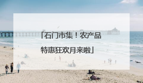 石门市集！农产品特惠狂欢月来啦