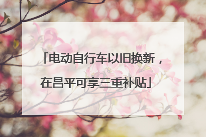 电动自行车以旧换新，在昌平可享三重补贴