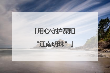 用心守护溧阳“江南明珠”