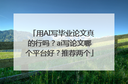 用AI写毕业论文真的行吗？ai写论文哪个平台好？推荐两个