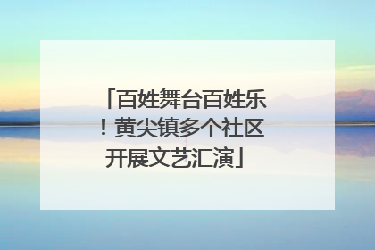 百姓舞台百姓乐！黄尖镇多个社区开展文艺汇演