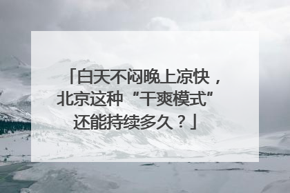 白天不闷晚上凉快，北京这种“干爽模式”还能持续多久？