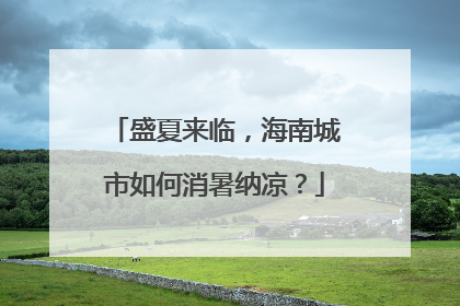 盛夏来临，海南城市如何消暑纳凉？