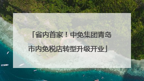 省内首家！中免集团青岛市内免税店转型升级开业