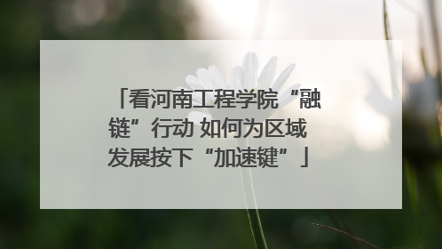 看河南工程学院“融链”行动 如何为区域发展按下“加速键”