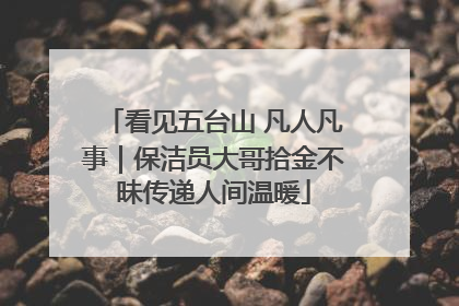 看见五台山 凡人凡事｜保洁员大哥拾金不昧传递人间温暖