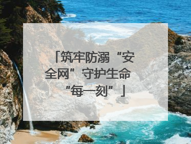 筑牢防溺“安全网”守护生命“每一刻”