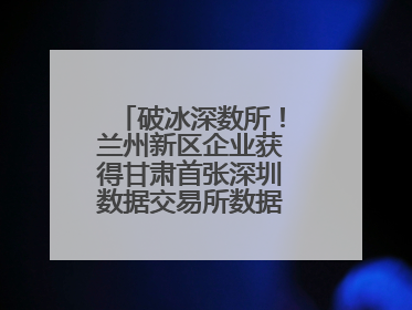 破冰深数所！兰州新区企业获得甘肃首张深圳数据交易所数据产权登记证书