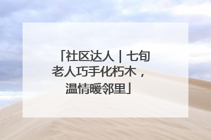 社区达人｜七旬老人巧手化朽木，温情暖邻里