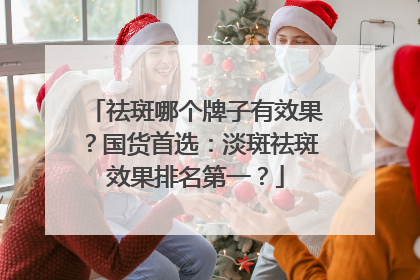祛斑哪个牌子有效果？国货首选：淡斑祛斑效果排名第一？
