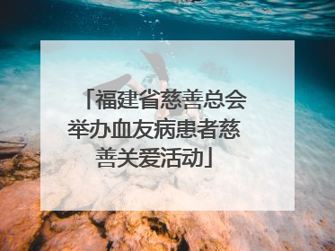 福建省慈善总会举办血友病患者慈善关爱活动