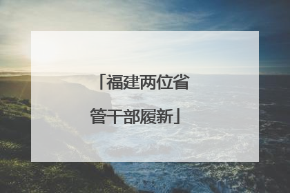福建两位省管干部履新