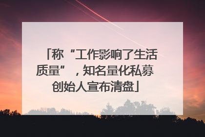 称“工作影响了生活质量”，知名量化私募创始人宣布清盘