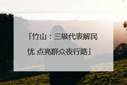 竹山：三级代表解民忧 点亮群众夜行路