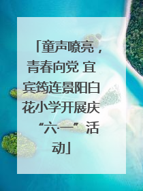 童声嘹亮，青春向党 宜宾筠连景阳白花小学开展庆“六·一”活动
