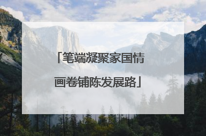 笔端凝聚家国情  画卷铺陈发展路