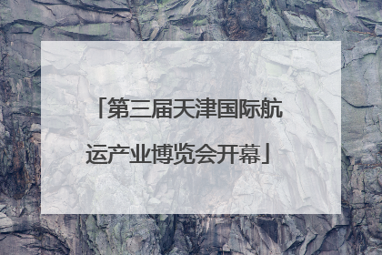 第三届天津国际航运产业博览会开幕