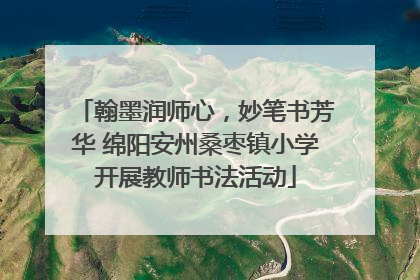 翰墨润师心，妙笔书芳华 绵阳安州桑枣镇小学开展教师书法活动