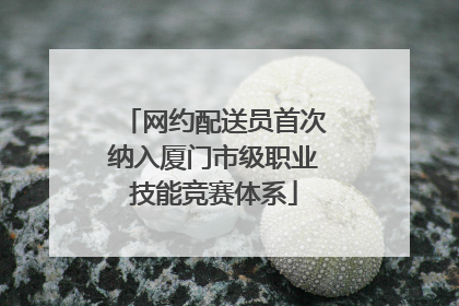 网约配送员首次纳入厦门市级职业技能竞赛体系