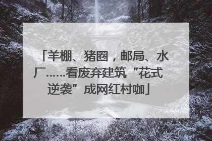 羊棚、猪圈，邮局、水厂……看废弃建筑“花式逆袭”成网红村咖