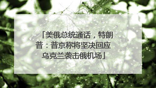 美俄总统通话，特朗普：普京称将坚决回应乌克兰袭击俄机场