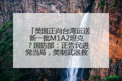 美国正向台湾运送新一批M1A2坦克？国防部：正告民进党当局，美制武器救不了自己的命