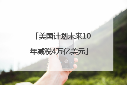 美国计划未来10年减税4万亿美元