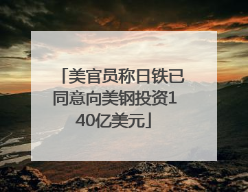美官员称日铁已同意向美钢投资140亿美元
